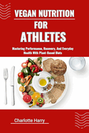 Vegan Nutrition for Athletes: Mastering Performance, Recovery, And Everyday Health With Plant-Based Diets