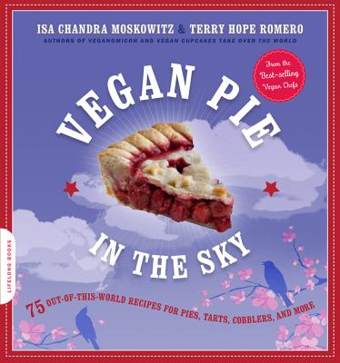 Vegan Pie in the Sky: 75 Out-Of-This-World Recipes for Pies, Tarts, Cobblers, & More - Moskowitz, Isa Chandra, and Romero, Terry Hope