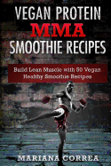 Vegan Protein Mma Smoothie Recipes: Includes 50 Smoothie Recipes to Build a Strong and Healthy Body from the Inside Out