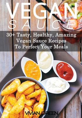 Vegan Sauce: 30+ Tasty, Healthy, Amazing Vegan Sauce Recipes To Perfect Your Meals - Green, Vivian