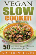 Vegan Slow Cooker: 50 Delicious Vegan Recipes to Lose Weight Fast