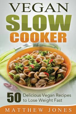 Vegan Slow Cooker: 50 Delicious Vegan Recipes to Lose Weight Fast - Jones, Matthew