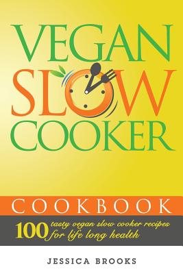 Vegan Slow Cooker Cookbook: 100 Tasty Vegan Slow Cooker Recipes For Life Long Health - Brooks, Jessica