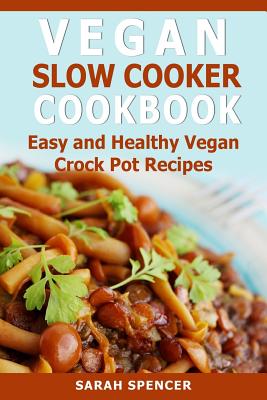 Vegan Slow Cooker Cookbook: Easy and Healthy Vegan Crock Pot Recipes - Spencer, Sarah