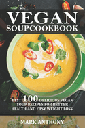 Vegan Soup Cookbook: Best 100 Delicious Vegan Soup Recipes for Better Health and Easy Weight Loss.