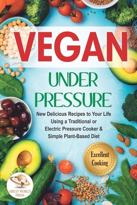 Vegan Under Pressure: New Delicious Recipes to Your Life. Using a Traditional or Electric Pressure Cooker & Simple Plant-Based Diet - Press, Great World