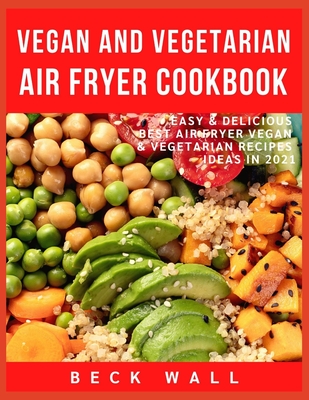 Vegan & Vegetarian Air Fryer Cookbook: Easy & Delicious Best Air Fryer Vegan & Vegetarian Recipes ideas in 2021 - Wall, Beck