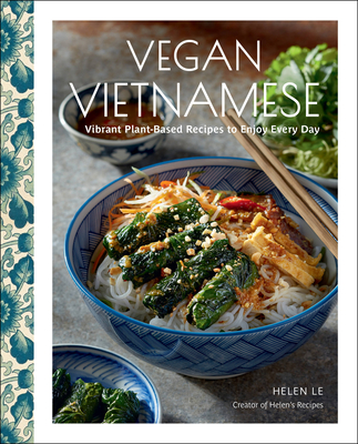 Vegan Vietnamese: Vibrant Plant-Based Recipes to Enjoy Every Day - Le, Helen