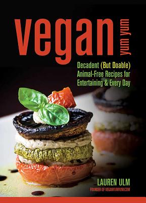 Vegan Yum Yum: Decadent (But Doable) Animal-Free Recipes for Entertaining and Everyday - Ulm, Lauren