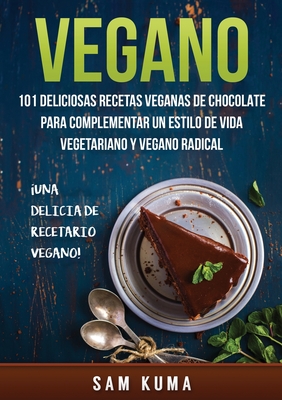 Vegano: 101 Deliciosas Recetas Veganas de Chocolate Para Complementar un Estilo de Vida Vegetariano y Vegano Radical - Kuma, Sam