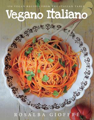 Vegano Italiano: 150 Vegan Recipes from the Italian Table - Gioffre, Rosalba