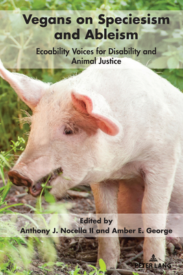 Vegans on Speciesism and Ableism: Ecoability Voices for Disability and Animal Justice - Nocella, Anthony J, II (Editor), and George, Amber E (Editor)