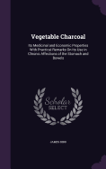 Vegetable Charcoal: Its Medicinal and Economic Properties With Practical Remarks On Its Use in Chronic Affections of the Stomach and Bowels