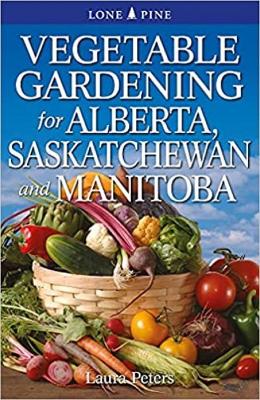 Vegetable Gardening for Alberta, Saskatchewan and Manitoba - Peters, Laura