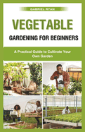 vegetable gardening for beginners: A Practical Guide to Cultivate Your Own Garden