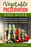 Vegetable Preservation and More: Effortless ball canning recipes. Make home canning and preserving easy. Save all the nutritions in a proper way.