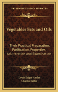 Vegetables Fats and Oils Their Practical Preparation, Purification, Properties, Adulteration and Examination