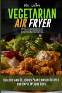 Vegetarian Air Fryer Cookbook: Healthy and Delicious Plant-based Recipes for Rapid Weight Loss