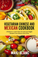 Vegetarian Chinese And Mexican Cookbook: 2 Books In 1: Learn How To Cook 140 Veggie Recipes From Mexico And China