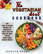 Vegetarian Diet Cookbook: 100+ Easy-to-Follow Recipes for Beginners! TASTE Yourself with the Most Vibrant Plant-Based Cuisine Meals!