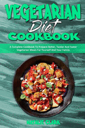 Vegetarian Diet Cookbook: A Complete Cookbook To Prepare Better, Tastier And Faster Vegetarian Meals For Yourself And Your Family