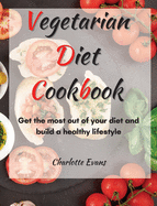 Vegetarian Diet Cookbook: Get the most out of your diet and build a healthy lifestyle