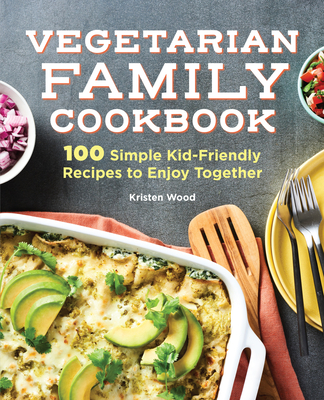 Vegetarian Family Cookbook: 100 Simple Kid-Friendly Recipes to Enjoy Together - Wood, Kristen