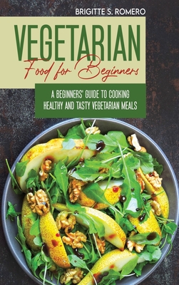 Vegetarian Food For Beginners: A Beginner's guide to Cooking Healthy and Tasty Vegetarian Meals. - Romero, Brigitte S