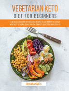 Vegetarian Keto Diet For Beginners: A Detailed Cookbook with Delicious Recipes to Lose Weight Naturally with Tasty Seasonal Dishes and the Complete Guide to Always Stay Fit