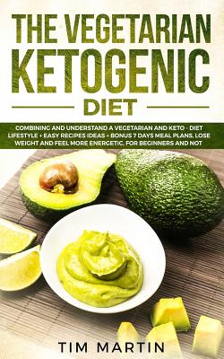 Vegetarian Ketogenic Diet: Combining and Understanding a Vegetarian and Keto - Diet Lifestyle + Easy Recipes Ideas + Bonus 7 Days Meal Plans, Lose Weight and Feel More Energetic for Beginners and Not - Martin, Tim