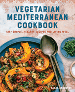Vegetarian Mediterranean Cookbook: 125+ Simple, Healthy Recipes for Living Well