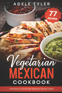 Vegetarian Mexican Cookbook: 77 Recipes For Homemade Vegetarian Mexican Dishes