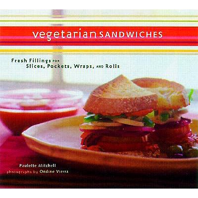 Vegetarian Sandwiches: Fresh Fillings for Slices, Pockets, Wraps, and Rolls - Mitchell, Paulette, and Chronicle Books, and Vierra, Ondine (Photographer)