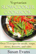Vegetarian Slow Cooker Cookbook: Over 75 Recipes for Meals, Soups, Stews, Desserts, and Sides