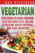 Vegetarian: Vegetarian Delicious Cookbook Filled with Quick & Easy, Low Carb, Clean Eating, Healthy, Nutritious, Meal Plans, and Recipes