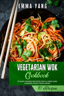 Vegetarian Wok Cookbook: 70 Easy Veggie Recipes For Classic And Modern Food From Asian - Yang, Emma