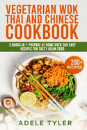 Vegetarian Wok Thai And Chinese Cookbook: 3 Books In 1: Prepare At Home Over 200 Easy Recipes For Tasty Asian Food