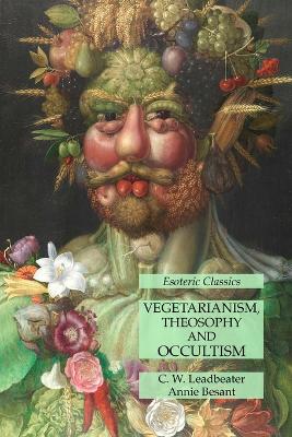 Vegetarianism, Theosophy and Occultism: Esoteric Classics - Leadbeater, C W, and Besant, Annie