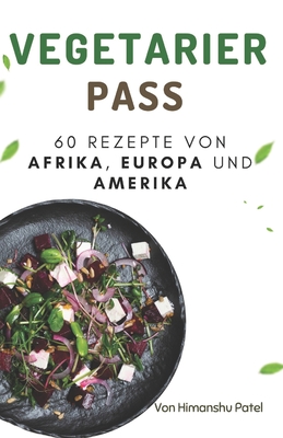 Vegetarier Pass: 60 Rezepte von Afrika, Europa Und Amerika - Patel, Himanshu