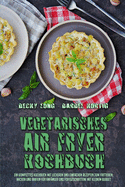 Vegetarisches Air Fryer Kochbuch: Ein Komplettes Kochbuch Mit Leckeren Und Einfachen Rezepten Zum Frittieren, Backen Und Braten Fr Anfnger Und Fortgeschrittene Mit Kleinem Budget (Vegetarian Air Fryer Cookbook) (German Version)