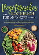 Vegetarisches Kochbuch f?r Anf?nger: Schnelle und leckere vegetarische Rezepte f?r eine gesunde Ern?hrung im Alltag. Genussvoll vegetarisch kochen. Inkl. Ratgeber, Ern?hrungsplan und N?hrwertangaben