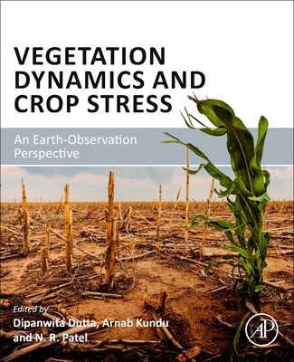 Vegetation Dynamics and Crop Stress: An Earth-Observation Perspective - Dutta, Dipanwita (Editor), and Kundu, Arnab (Editor), and Patel, N R (Editor)