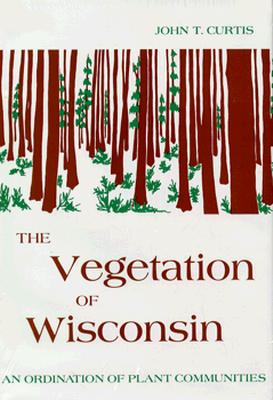 Vegetation of Wisconsin: An Ordination of Plant Communities - Curtis, John T, Ph.D.