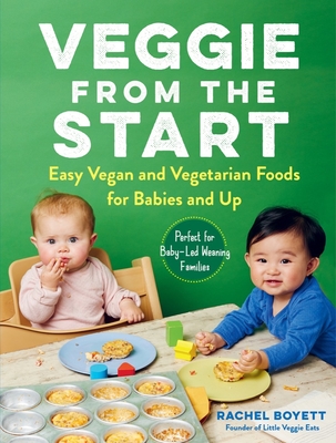 Veggie from the Start: Easy Vegan and Vegetarian Foods for Babies and Up - Perfect for Baby-Led Weaning Families - Boyett, Rachel