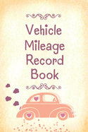 Vehicle Mileage Record Book: Daily Tracking Your Simple Mileage Log Book, Odometer, Pretty Cover Design