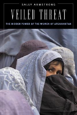 Veiled Threat: The Hidden Power of the Women of Afghanistan - Armstrong, Sally