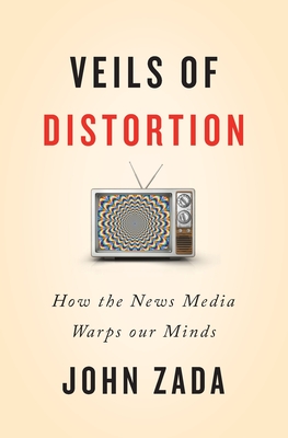 Veils of Distortion: How the News Media Warps Our Minds - Zada, John