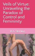 Veils of Virtue: Unraveling the Paradox of Control and Femininity