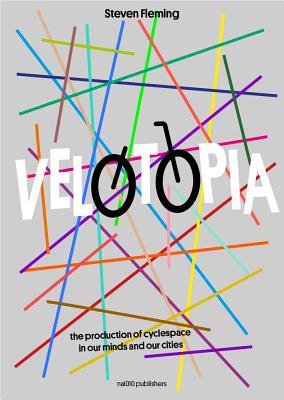 Velotopia: The Production of Cyclespace in Our Minds and Our Cities - Fleming, Steven, and Colville-Andersen, Mikael (Photographer)