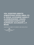 Ven. Godefridi Abbatis Admontensis Opera Omnia, Ed. B. Pezius. Accessere Hariulfi Aldenburgensis, Lisiardi Turonensis Scripta Quae Supersunt. Accurant